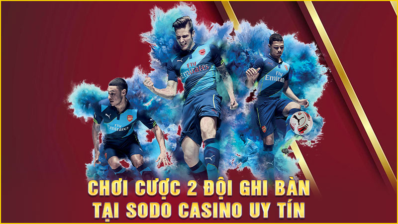 chơi cược 2 đội ghi bàn tại sodo casino uy tín