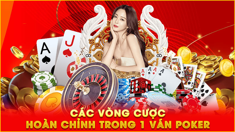 các vòng cược hoàn chỉnh trong 1 ván poker