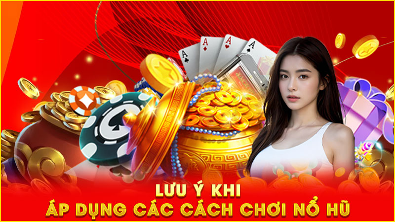 lưu ý khi áp dụng các cách chơi nổ hũ